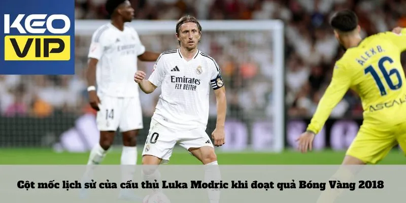 Cột mốc lịch sử của cầu thủ Luka Modric khi đoạt quả Bóng Vàng 2018